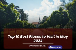 Top 10 Best Places to Visit in May 2024