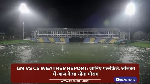 GM vs CS Weather Report: जानिए पल्लेकेले,