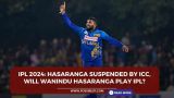 IPL 2024: Hasaranga suspended