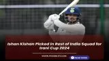 Ishan Kishan Picked in Rest of India Squad for Irani Cup 2024