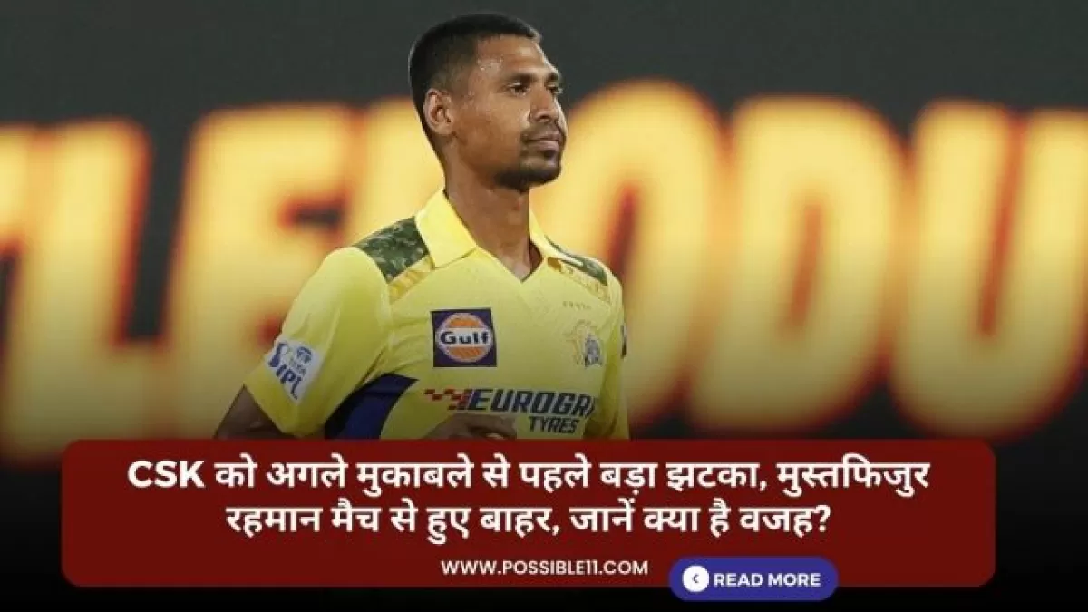CSK को अगले मुकाबले से पहले बड़ा झटका, मुस्तफिजुर रहमान मैच से हुए बाहर, जानें क्या है वजह?