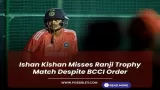 Ishan Kishan Misses Ranji