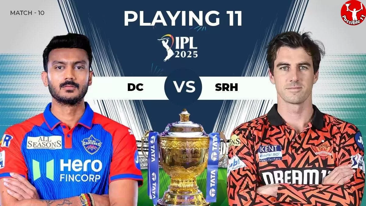 IPL 2025: DC vs SRH की प्लेइंग 11, आज टॉस कौन जीतेगा 